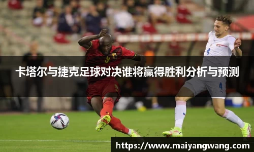 卡塔尔与捷克足球对决谁将赢得胜利分析与预测