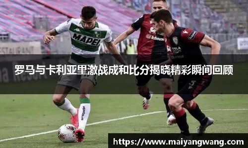罗马与卡利亚里激战成和比分揭晓精彩瞬间回顾