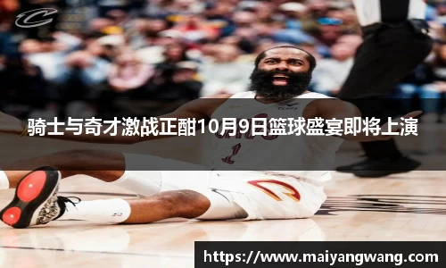 骑士与奇才激战正酣10月9日篮球盛宴即将上演